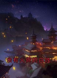 《余有火烬的白烛》小说在线试读 《余有火烬的白烛》最新章节目录