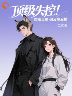 《顶级失控！京圈大佬他又争又抢》大结局免费阅读 《顶级失控！京圈大佬他又争又抢》最新章节目录