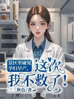 景区里碰见孕妇早产，这次我不救了！小宋陈哥by三三秋色完整在线阅读