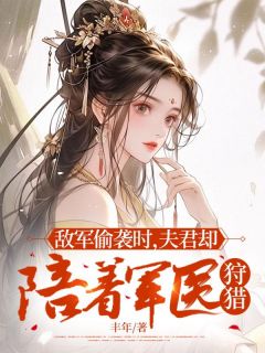 敌军偷袭时，夫君却陪着军医狩猎