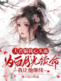 夫君骗我心头血为白月光续命，我让他继续