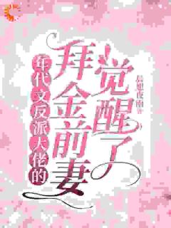 《年代文反派大佬的拜金前妻觉醒了》小说全文精彩阅读 《年代文反派大佬的拜金前妻觉醒了》最新章节列表