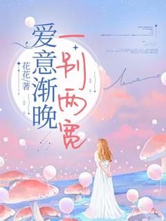 爱意渐晚，一别两宽完整全文全集精彩试读 爱意渐晚，一别两宽小说免费阅读