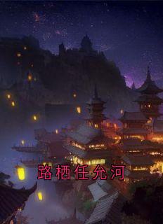 《路栖任允河》小说免费试读 《路栖任允河》最新章节列表