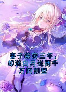 美文阅读《妻子装穷三年，却送白月光两千万的别墅》顾川姜望舒全文精彩章节列表试读