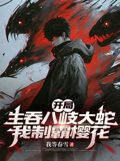 《开局生吞八岐大蛇，我制霸樱花》小说全文精彩阅读 《开局生吞八岐大蛇，我制霸樱花》最新章节列表