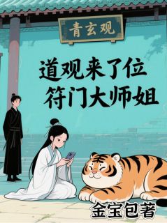 《道观来了位符门大师姐》小说全文免费阅读 《道观来了位符门大师姐》最新章节列表