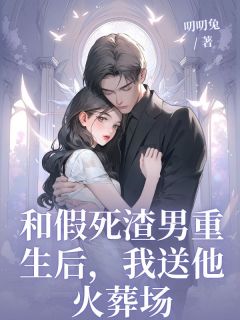 和假死渣男重生后，我送他火葬场