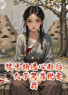 狼牙捅进心脏后，太子哭着说爱我小说全文在线阅读 楚玄阿狼沈明月全文完整版章节