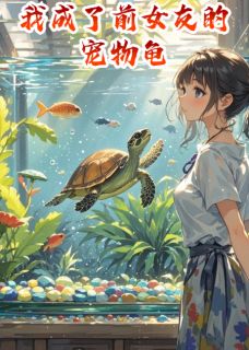 我成了前女友的宠物龟小说试读 叶凯奇苏慧萍小说全文章节列表
