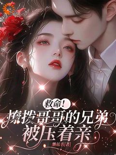 救命！撩拨哥哥的兄弟，被压着亲(黎颂安顾青也)全文完结在线阅读完整版