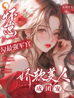 怀崽勾最强军官，娇软美人成团宠