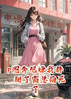 p图奔现嫌我胖，掰了霸总悔死了