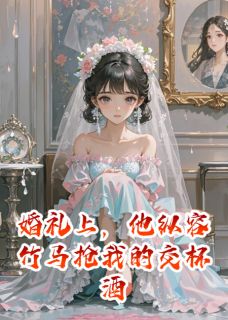 《婚礼上，他纵容竹马抢我的交杯酒》小说全集免费在线阅读（苏晚陆承宇林薇薇）