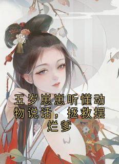 《五岁崽崽听懂动物说话，拯救摆烂爹》全集免费在线阅读（赵德东李春华）