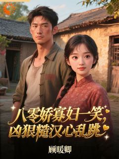 《八零娇寡妇一笑，凶狠糙汉心乱跳》(阮桃闫慎)小说阅读by听风