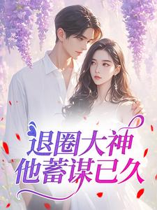 退圈大神他蓄谋已久小说全文免费试读 黎颂安顾青也全文精彩章节章节