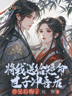 《将我送给短命世子冲喜后，养兄后悔了》顾清源沈修墨小说精彩章节在线阅读