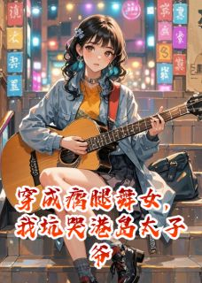 《穿成瘸腿舞女，我坑哭港岛太子爷》小说全文在线阅读 《穿成瘸腿舞女，我坑哭港岛太子爷》最新章节目录