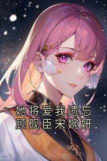 她将爱我遗忘顾砚臣宋婉妍