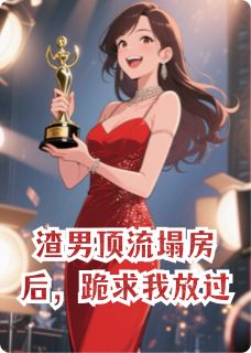 渣男顶流塌房后，跪求我放过