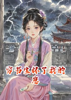 穷书生怀了我的崽小说最新章节免费阅读（精彩章节未删节）