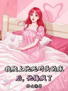 我爬上他死对头的床后，他悔疯了