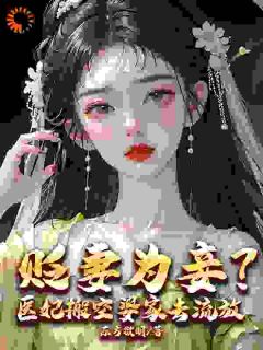 贬妻为妾？医妃搬空婆家去流放！