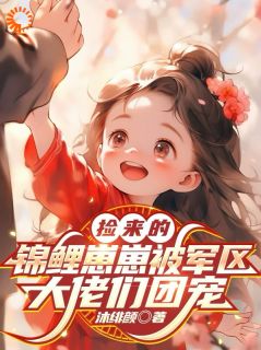 捡来的锦鲤崽崽被军区大佬们团宠