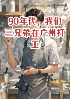 《我们三兄弟在广州打工的往事》刘贤刘德刘勇章节列表在线阅读