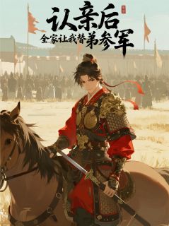 《认亲后，全家让我替养弟参军》萧云旌萧明珠小四章节在线试读 认亲后，全家让我替养弟参军精选章节