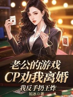 老公的游戏cp劝我离婚，我反手扔王炸