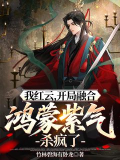 《我红云，开局融合鸿蒙紫气杀疯了》小说章节列表免费阅读 红云鲲鹏小说阅读