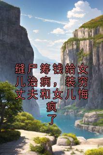 缝尸筹钱给女儿治病，装穷丈夫和女儿悔疯了