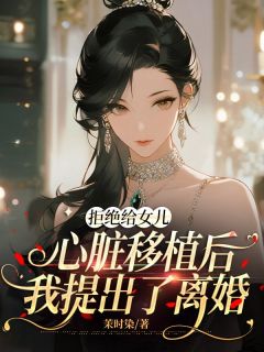 《拒绝给女儿心脏移植后，我提出了离婚》小说在线阅读 《拒绝给女儿心脏移植后，我提出了离婚》最新章节目录