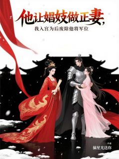 《他让娼妓做正妻，我入宫为后废除他将军位》大结局精彩试读 《他让娼妓做正妻，我入宫为后废除他将军位》最新章节目录
