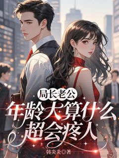 《局长老公年龄大算什么，超会疼人》贺廷昊安浅浅章节目录精彩试读