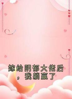 《嫁给阴郁大佬后，我躺赢了》小说免费阅读 《嫁给阴郁大佬后，我躺赢了》最新章节列表