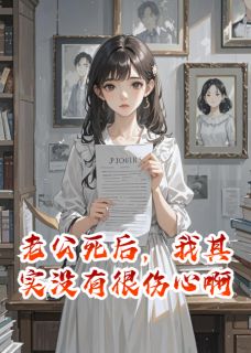 《老公死后，我其实没有很伤心啊》小说在线试读 《老公死后，我其实没有很伤心啊》最新章节目录