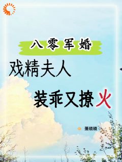 八零军婚，戏精夫人装乖又撩火