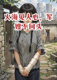 《火海见人心，军嫂不回头》大结局精彩试读 《火海见人心，军嫂不回头》最新章节目录