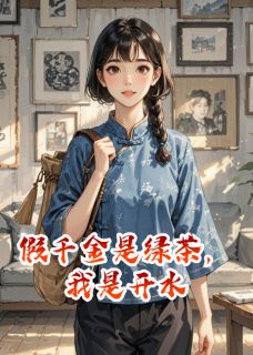 陈巧巧王秀兰陆徇小说 《假千金是绿茶，我是开水》小说全文精彩阅读