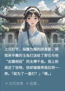 竹马以为我置气，离开后跪求复合顾清晏谢辰玉林婉儿阅读_竹马以为我置气，离开后跪求复合文本在线阅读