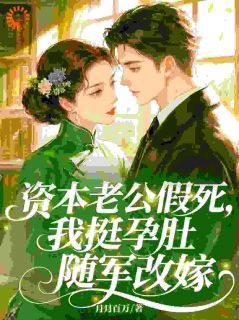 《资本老公假死，我挺孕肚随军改嫁》小说精彩阅读 《资本老公假死，我挺孕肚随军改嫁》最新章节目录