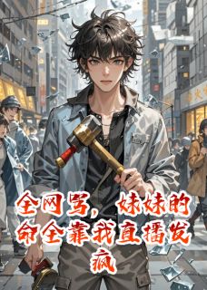 《全网骂，妹妹的命全靠我直播发疯》小说章节列表精彩阅读 王志强刘琳小说全文