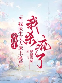 资助生当我医生丈夫床上宠后，我杀疯了