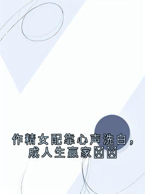《作精女配靠心声洗白，成人生赢家​​》林萱宋娜大结局在线阅读 第7章