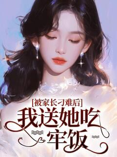 《被家长刁难后，我送她吃牢饭》王子晴王家逸章节列表在线阅读