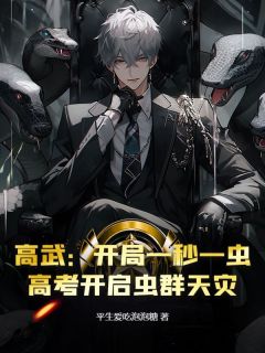 《高武：开局一秒一虫，高考开启虫群天灾》大结局在线试读 《高武：开局一秒一虫，高考开启虫群天灾》最新章节列表