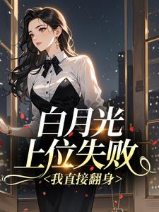 白月光上位失败，我直接翻身​​